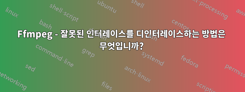 Ffmpeg - 잘못된 인터레이스를 디인터레이스하는 방법은 무엇입니까?