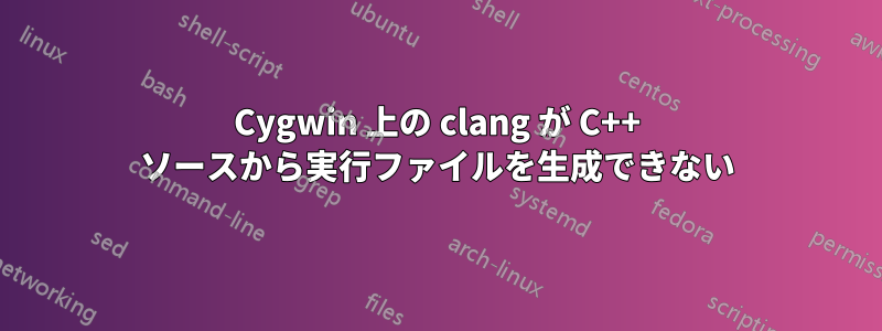 Cygwin 上の clang が C++ ソースから実行ファイルを生成できない