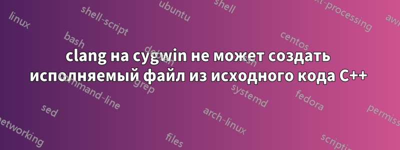 clang на cygwin не может создать исполняемый файл из исходного кода C++