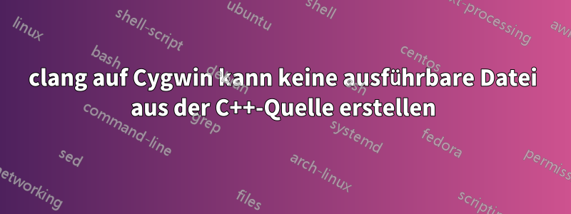 clang auf Cygwin kann keine ausführbare Datei aus der C++-Quelle erstellen