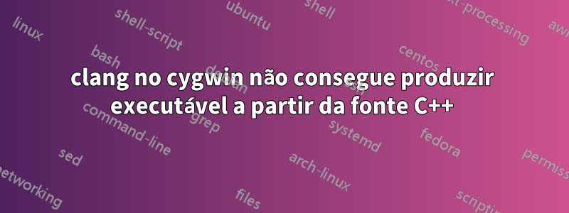 clang no cygwin não consegue produzir executável a partir da fonte C++