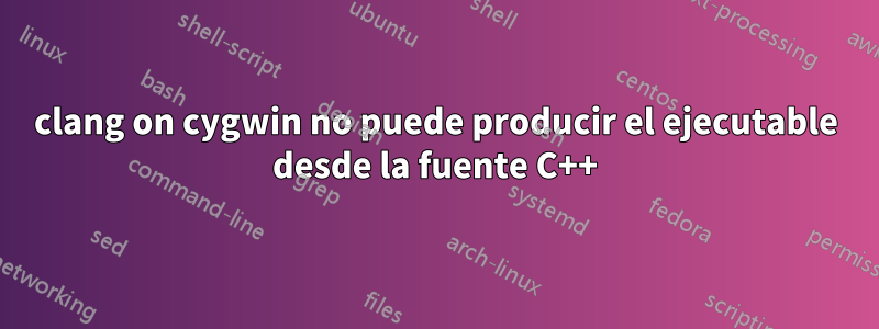 clang on cygwin no puede producir el ejecutable desde la fuente C++