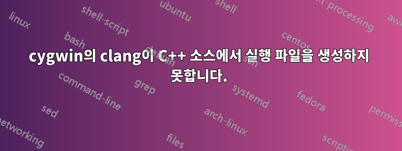 cygwin의 clang이 C++ 소스에서 실행 파일을 생성하지 못합니다.