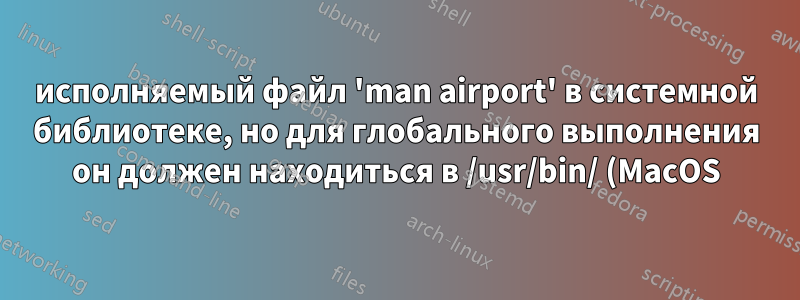 исполняемый файл 'man airport' в системной библиотеке, но для глобального выполнения он должен находиться в /usr/bin/ (MacOS