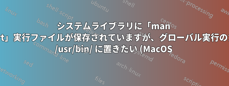 システムライブラリに「man airport」実行ファイルが保存されていますが、グローバル実行のために /usr/bin/ に置きたい (MacOS