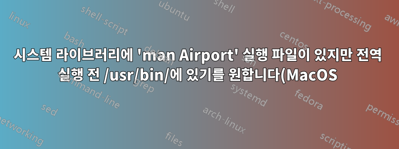 시스템 라이브러리에 'man Airport' 실행 파일이 있지만 전역 실행 전 /usr/bin/에 있기를 원합니다(MacOS