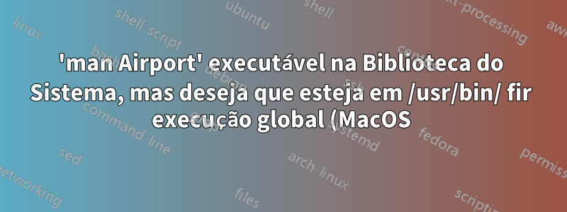 'man Airport' executável na Biblioteca do Sistema, mas deseja que esteja em /usr/bin/ fir execução global (MacOS