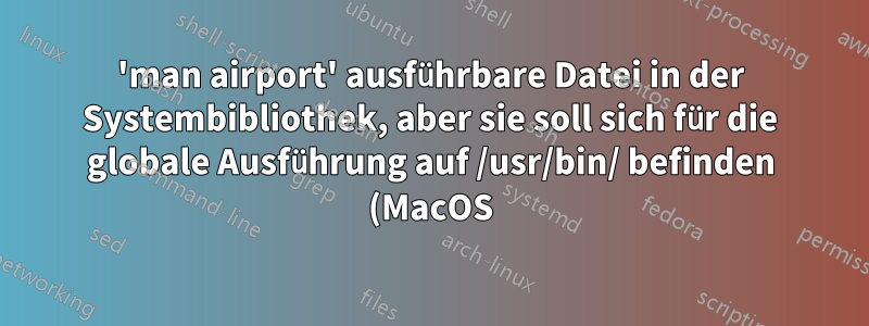 'man airport' ausführbare Datei in der Systembibliothek, aber sie soll sich für die globale Ausführung auf /usr/bin/ befinden (MacOS