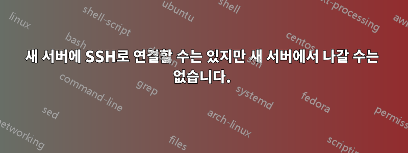 새 서버에 SSH로 연결할 수는 있지만 새 서버에서 나갈 수는 없습니다.