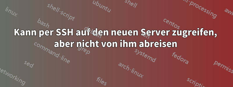 Kann per SSH auf den neuen Server zugreifen, aber nicht von ihm abreisen