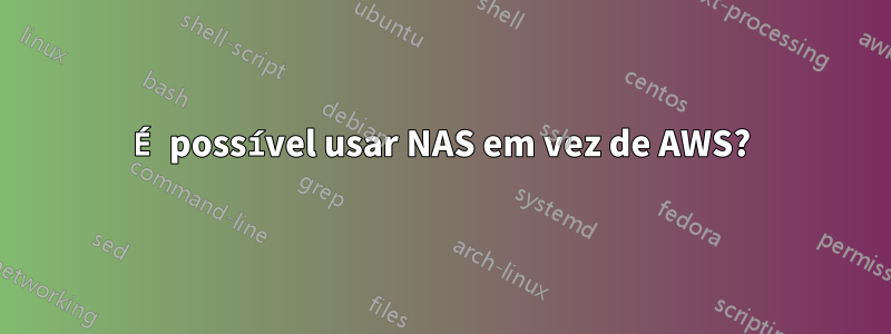 É possível usar NAS em vez de AWS?