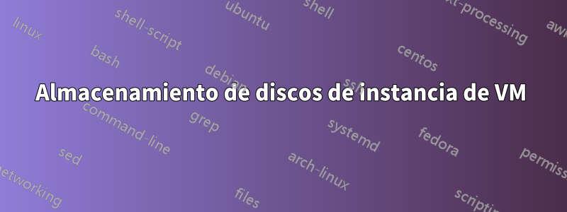 Almacenamiento de discos de instancia de VM