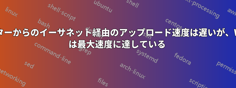 ルーターからのイーサネット経由のアップロード速度は遅いが、Wi-Fi は最大速度に達している