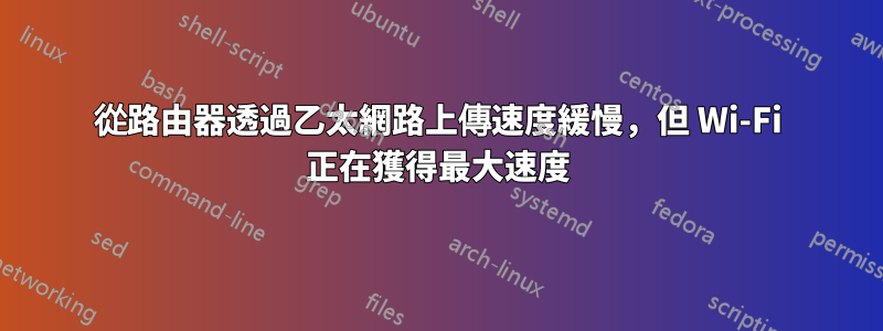 從路由器透過乙太網路上傳速度緩慢，但 Wi-Fi 正在獲得最大速度