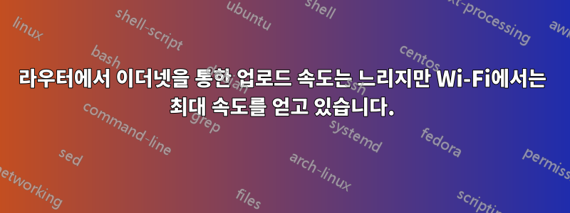 라우터에서 이더넷을 통한 업로드 속도는 느리지만 Wi-Fi에서는 최대 속도를 얻고 있습니다.