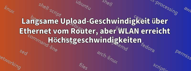 Langsame Upload-Geschwindigkeit über Ethernet vom Router, aber WLAN erreicht Höchstgeschwindigkeiten