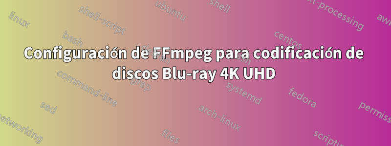 Configuración de FFmpeg para codificación de discos Blu-ray 4K UHD