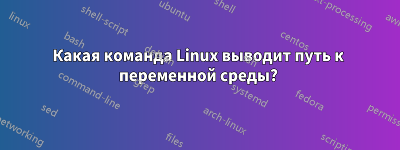 Какая команда Linux выводит путь к переменной среды?