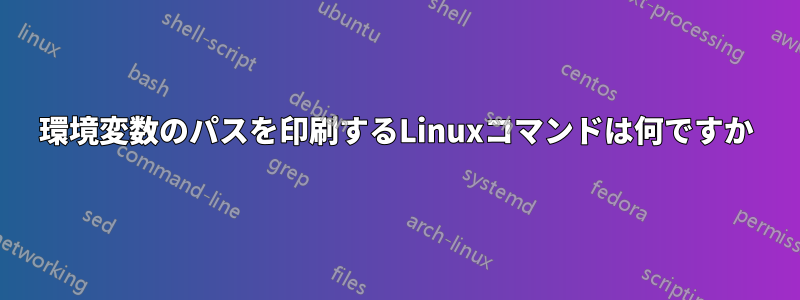 環境変数のパスを印刷するLinuxコマンドは何ですか