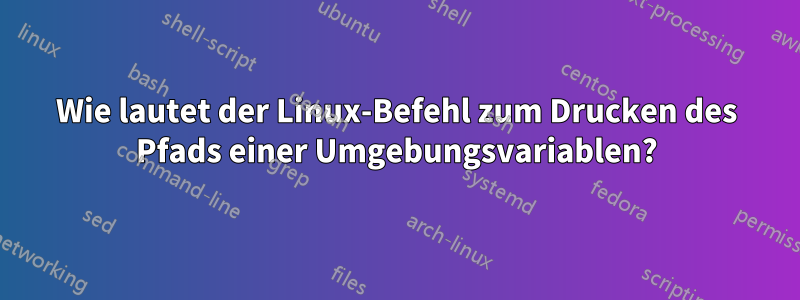 Wie lautet der Linux-Befehl zum Drucken des Pfads einer Umgebungsvariablen?