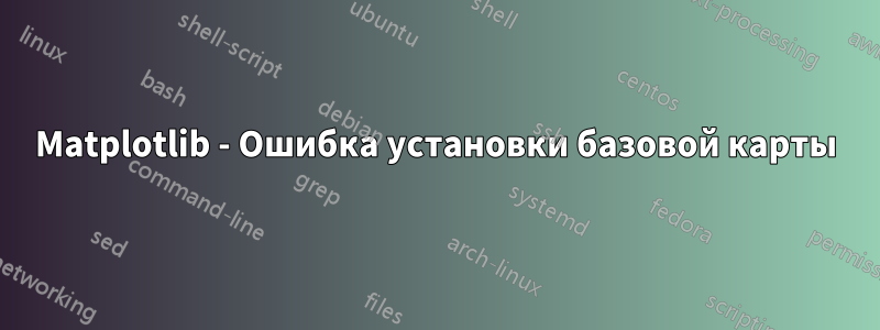 Matplotlib - Ошибка установки базовой карты