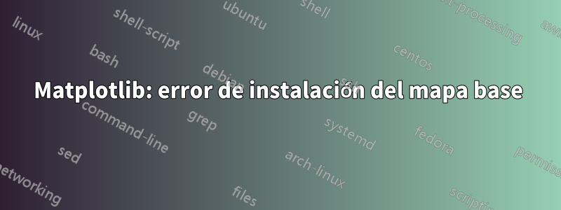 Matplotlib: error de instalación del mapa base
