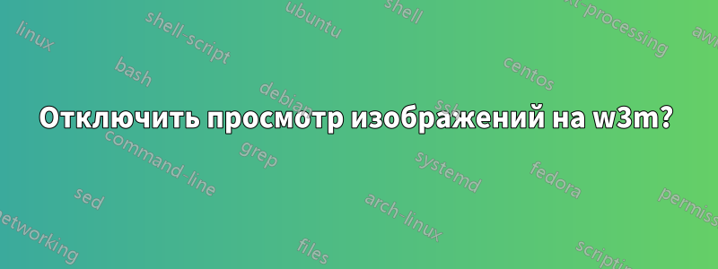 Отключить просмотр изображений на w3m?