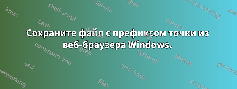 Сохраните файл с префиксом точки из веб-браузера Windows.