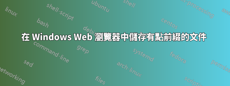 在 Windows Web 瀏覽器中儲存有點前綴的文件