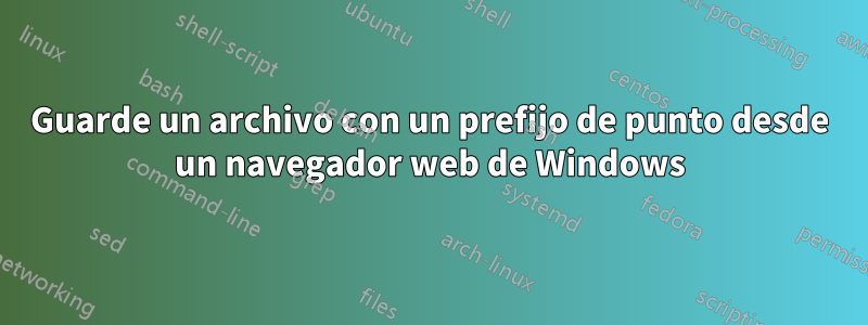 Guarde un archivo con un prefijo de punto desde un navegador web de Windows