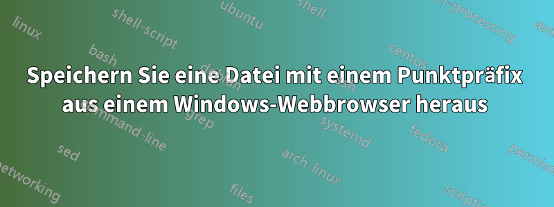 Speichern Sie eine Datei mit einem Punktpräfix aus einem Windows-Webbrowser heraus