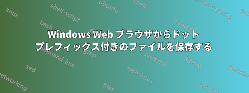 Windows Web ブラウザからドット プレフィックス付きのファイルを保存する