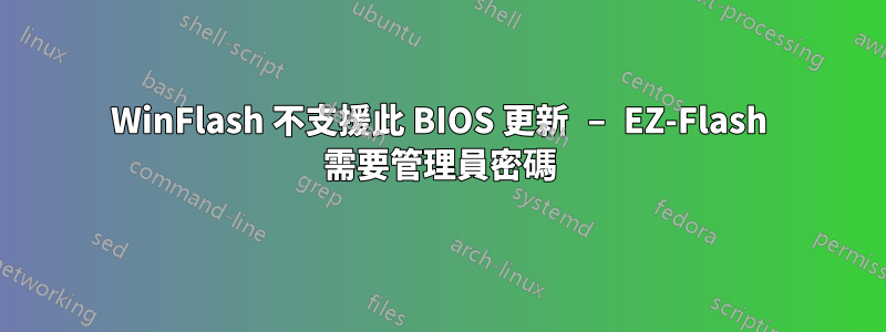 WinFlash 不支援此 BIOS 更新 – EZ-Flash 需要管理員密碼