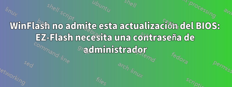 WinFlash no admite esta actualización del BIOS: EZ-Flash necesita una contraseña de administrador