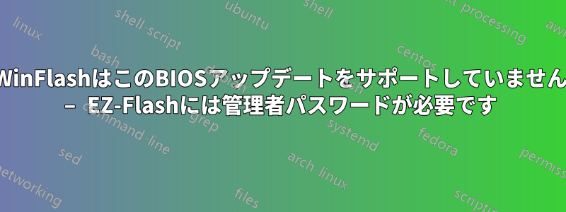 WinFlashはこのBIOSアップデートをサポートしていません – EZ-Flashには管理者パスワードが必要です