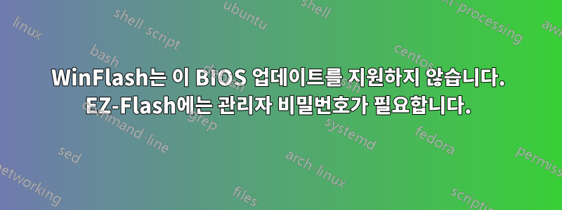 WinFlash는 이 BIOS 업데이트를 지원하지 않습니다. EZ-Flash에는 관리자 비밀번호가 필요합니다.
