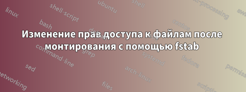 Изменение прав доступа к файлам после монтирования с помощью fstab