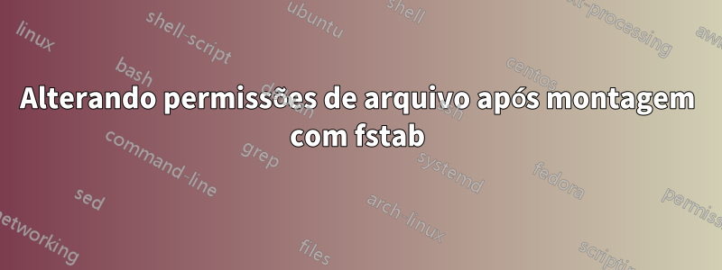 Alterando permissões de arquivo após montagem com fstab