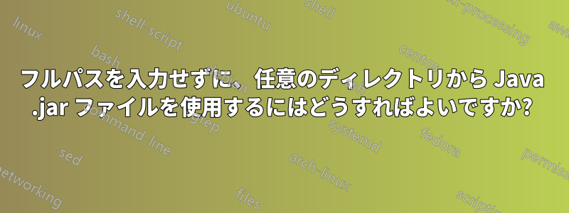 フルパスを入力せずに、任意のディレクトリから Java .jar ファイルを使用するにはどうすればよいですか?