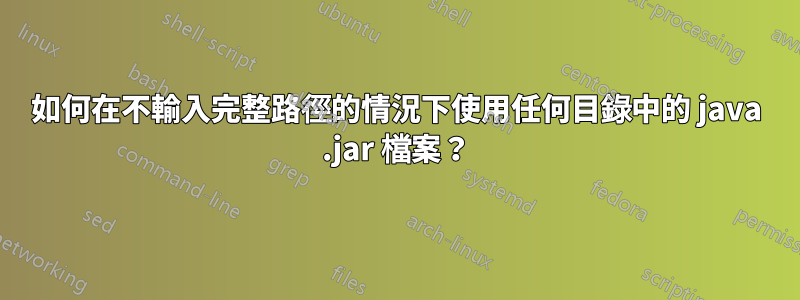 如何在不輸入完整路徑的情況下使用任何目錄中的 java .jar 檔案？