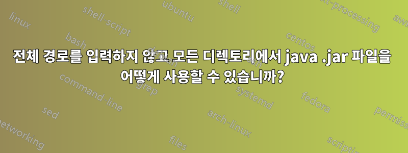 전체 경로를 입력하지 않고 모든 디렉토리에서 java .jar 파일을 어떻게 사용할 수 있습니까?