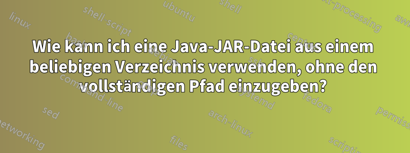 Wie kann ich eine Java-JAR-Datei aus einem beliebigen Verzeichnis verwenden, ohne den vollständigen Pfad einzugeben?