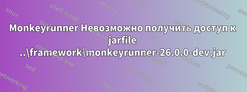 Monkeyrunner Невозможно получить доступ к jarfile ..\framework\monkeyrunner-26.0.0-dev.jar