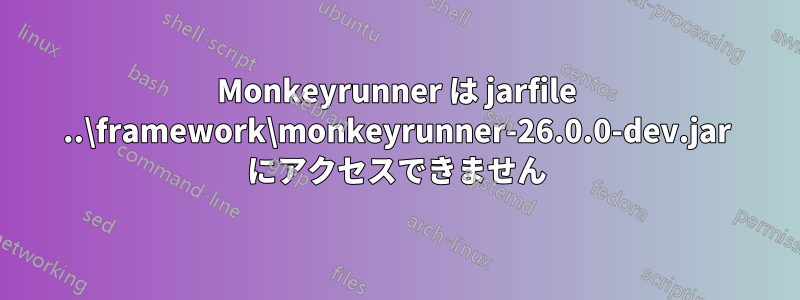 Monkeyrunner は jarfile ..\framework\monkeyrunner-26.0.0-dev.jar にアクセスできません