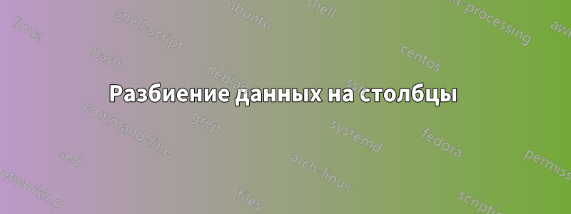 Разбиение данных на столбцы
