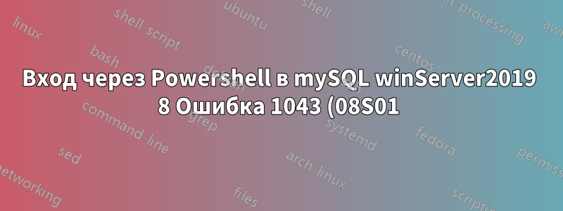 Вход через Powershell в mySQL winServer2019 8 Ошибка 1043 (08S01): плохое рукопожатие