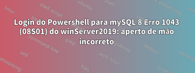 Login do Powershell para mySQL 8 Erro 1043 (08S01) do winServer2019: aperto de mão incorreto
