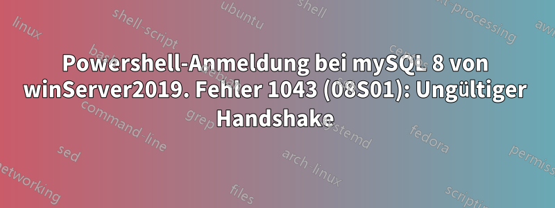 Powershell-Anmeldung bei mySQL 8 von winServer2019. Fehler 1043 (08S01): Ungültiger Handshake
