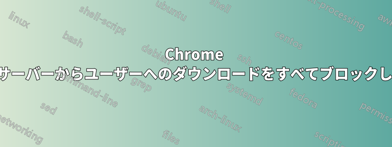 Chrome がウェブサーバーからユーザーへのダウンロードをすべてブロックしています