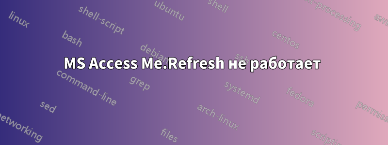 MS Access Me.Refresh не работает